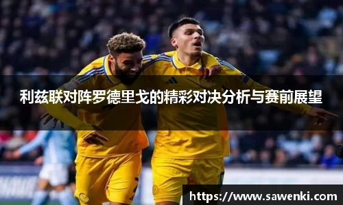 利兹联对阵罗德里戈的精彩对决分析与赛前展望